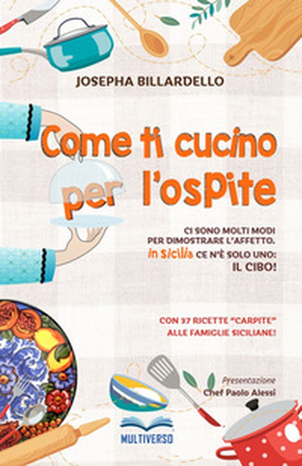 Come ti cucino per l'ospite. Ci sono molti modi per dimostrare l'affetto... In Sicilia ce n'è solo uno: il cibo! - Librerie.coop Come ti cucino per l'ospite. Ci sono molti modi per dimostrare l'affetto... In Sicilia ce n'è solo uno: il cibo! - Librerie.coop