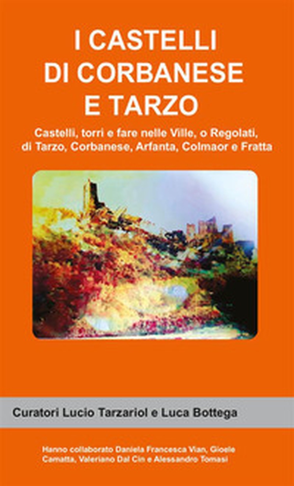 I castelli di Corbanese e Tarzo. Castello, torri e fare nelle Ville, o Regolati, di Tarzo, Corbanese, Arfanta, Colmaor e Fratta - Librerie.coop I castelli di Corbanese e Tarzo. Castello, torri e fare nelle Ville, o Regolati, di Tarzo, Corbanese, Arfanta, Colmaor e Fratta - Librerie.coop