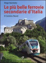 Le più belle ferrovie secondarie d'Italia. Il centro-Nord - Librerie.coop