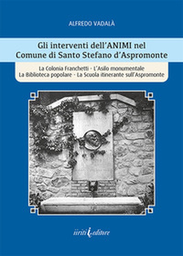 Gli interventi dell'ANIMI nel Comune di Santo Stefano d'Aspromonte. La Colonia Franchetti, L'Asilo monumentale La Biblioteca popolare, La Scuola itinerante sull'Aspromonte - Librerie.coop Gli interventi dell'ANIMI nel Comune di Santo Stefano d'Aspromonte. La Colonia Franchetti, L'Asilo monumentale La Biblioteca popolare, La Scuola itinerante sull'Aspromonte - Librerie.coop