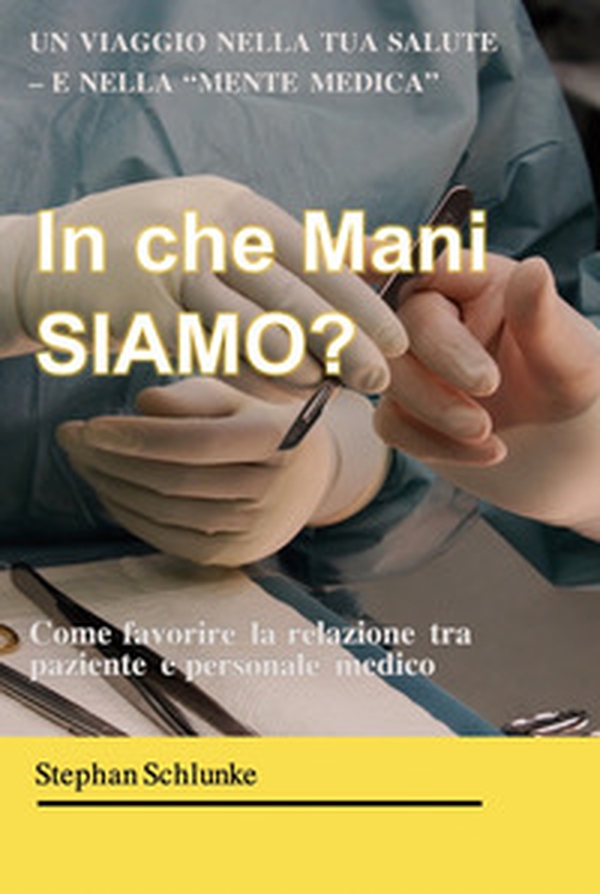 In che mani siamo? Un viaggio nella tua salute e nella «mente medica». Come favorire la relazione tra paziente e medico - Librerie.coop In che mani siamo? Un viaggio nella tua salute e nella «mente medica». Come favorire la relazione tra paziente e medico - Librerie.coop