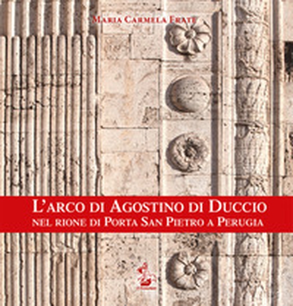 L'arco di Agostino di Duccio nel rione di Porta San Pietro a Perugia - Librerie.coop L'arco di Agostino di Duccio nel rione di Porta San Pietro a Perugia - Librerie.coop