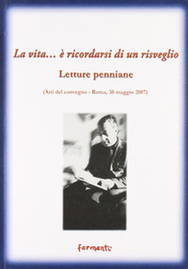 La vita... è ricordarsi di un risveglio (letture penniane). Atti del Convegno (Roma, 30 maggio 2007) - Librerie.coop La vita... è ricordarsi di un risveglio (letture penniane). Atti del Convegno (Roma, 30 maggio 2007) - Librerie.coop