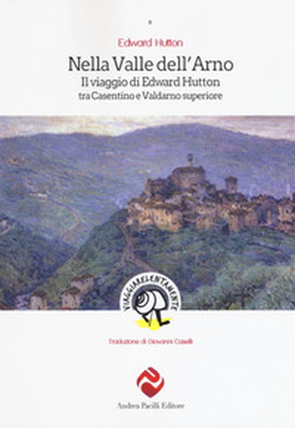 Nella valle dell'Arno. Il viaggio di Edward Hutton tra Casentino e Valdarno superiore - Librerie.coop Nella valle dell'Arno. Il viaggio di Edward Hutton tra Casentino e Valdarno superiore - Librerie.coop