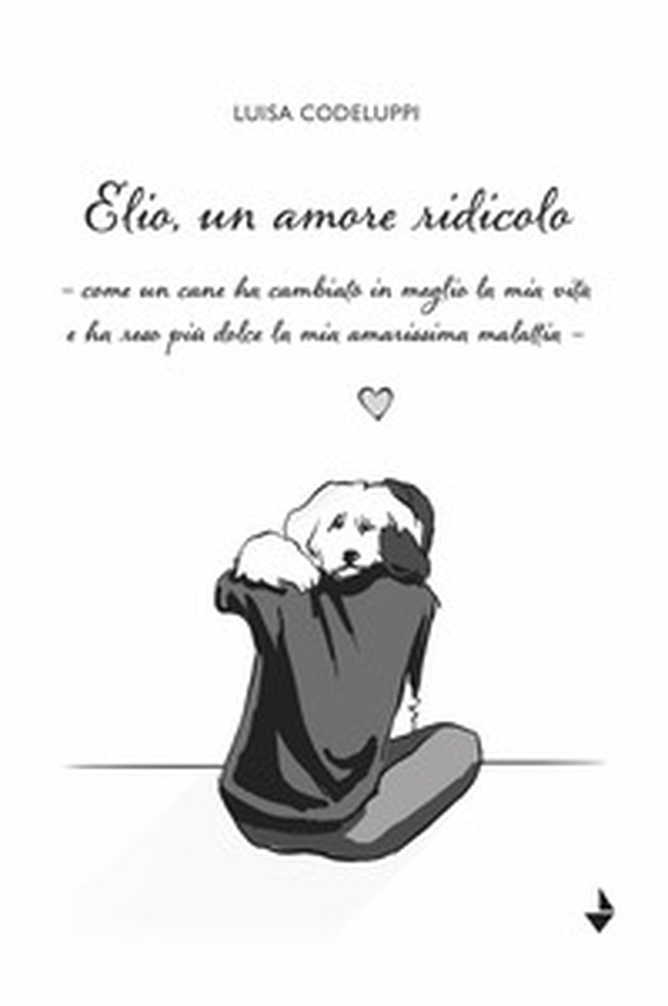 Elio, un amore ridicolo. Come un cane ha cambiato in meglio la mia vita e ha reso più dolce la mia amarissima malattia - Librerie.coop Elio, un amore ridicolo. Come un cane ha cambiato in meglio la mia vita e ha reso più dolce la mia amarissima malattia - Librerie.coop