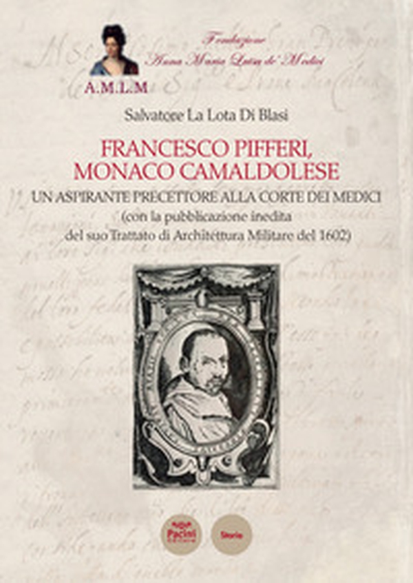 Francesco Pifferi monaco camaldolese. Un aspirante precettore alla corte dei Medici (con la pubblicazione inedita del suo Trattato di Architettura Militare del 1602) - Librerie.coop Francesco Pifferi monaco camaldolese. Un aspirante precettore alla corte dei Medici (con la pubblicazione inedita del suo Trattato di Architettura Militare del 1602) - Librerie.coop