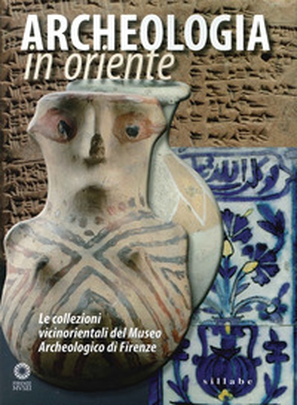Archeologia in Oriente. Le collezioni vicinorientali del Museo Archeologico di Firenze - Librerie.coop Archeologia in Oriente. Le collezioni vicinorientali del Museo Archeologico di Firenze - Librerie.coop