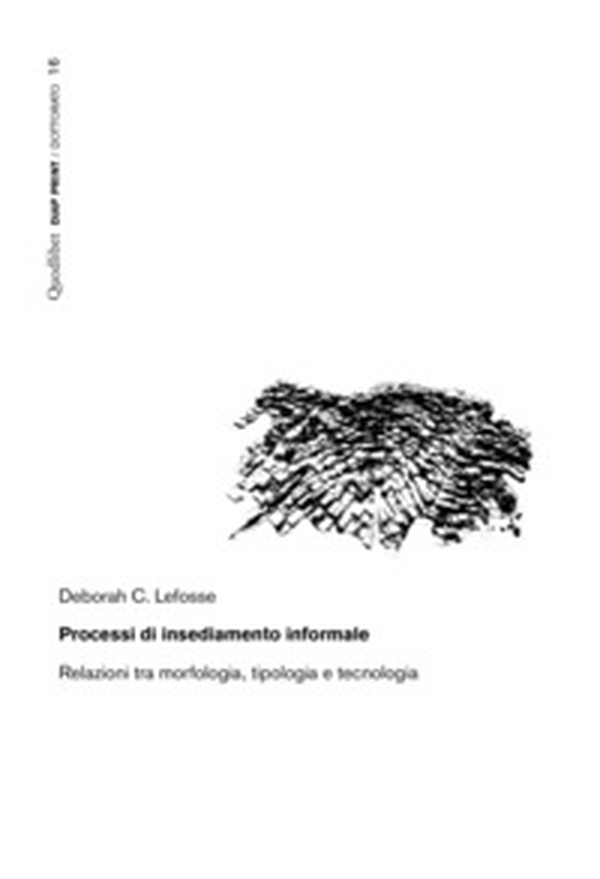 Processi di insediamento informale. Relazioni tra morfologia, tipologia e tecnologia - Librerie.coop Processi di insediamento informale. Relazioni tra morfologia, tipologia e tecnologia - Librerie.coop