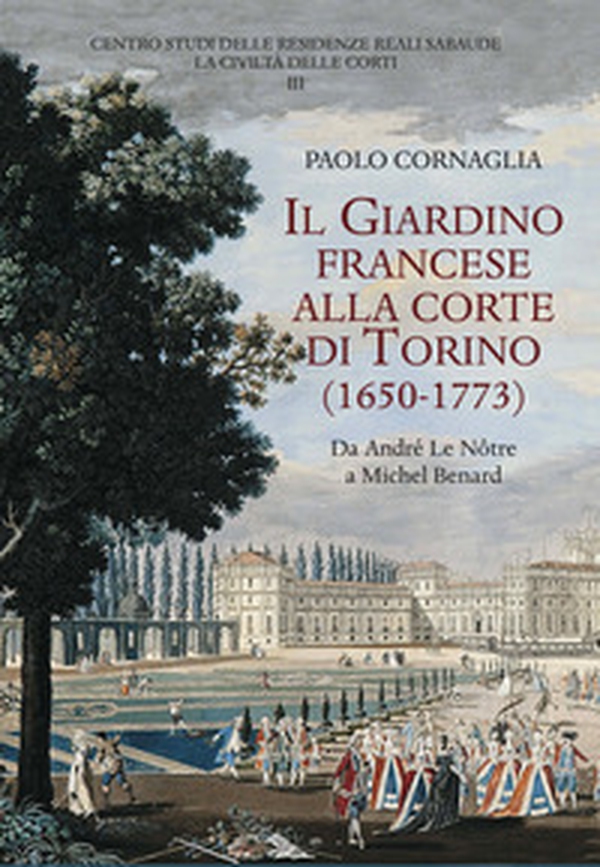 Il giardino francese alla corte di Torino (1650-1773). Da André Le Nôtre a Michel Benard - Librerie.coop Il giardino francese alla corte di Torino (1650-1773). Da André Le Nôtre a Michel Benard - Librerie.coop