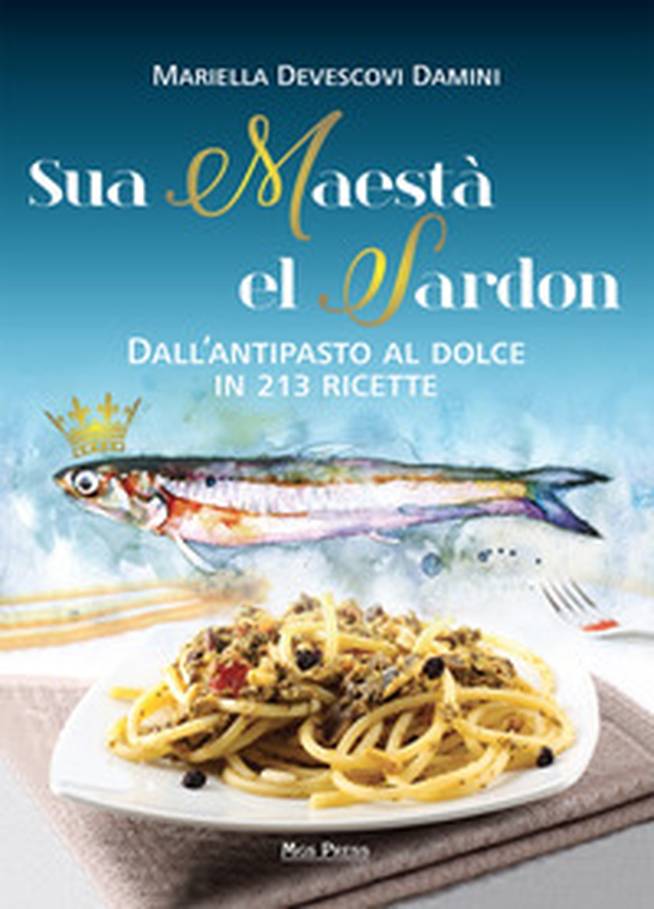 Sua maestà el sardon. Dall'antipasto al dolce in 213 ricette - Librerie.coop Sua maestà el sardon. Dall'antipasto al dolce in 213 ricette - Librerie.coop