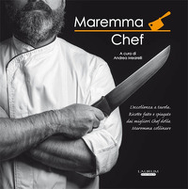 Maremma chef. L'eccellenza a tavola. Ricette fatte e spiegate dai migliori chef della maremma collinare - Librerie.coop Maremma chef. L'eccellenza a tavola. Ricette fatte e spiegate dai migliori chef della maremma collinare - Librerie.coop