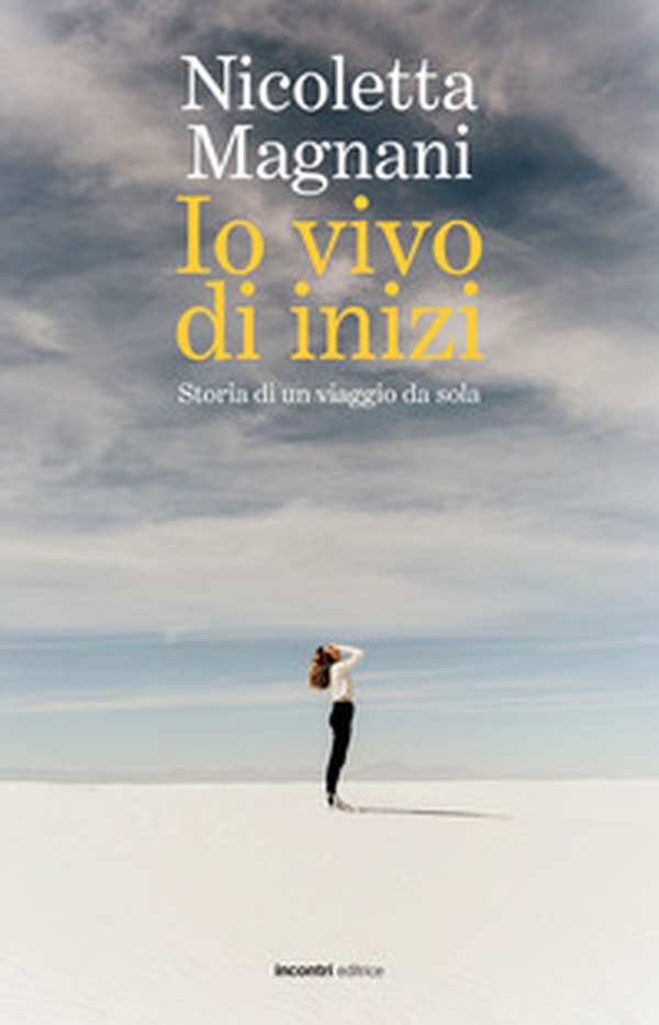 Io vivo di inizi. Storia di un viaggio da sola - Librerie.coop Io vivo di inizi. Storia di un viaggio da sola - Librerie.coop