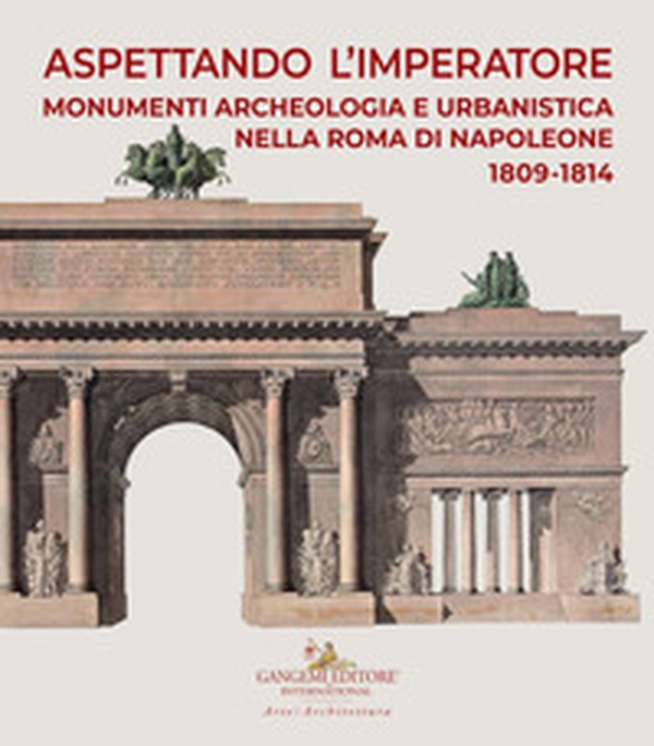 Aspettando l'Imperatore. Monumenti, archeologia e urbanistica nella Roma di Napoleone 1809-1814. Catalogo della mostra (Roma, 9 dicembre 2019-31 maggio 2020) - Librerie.coop Aspettando l'Imperatore. Monumenti, archeologia e urbanistica nella Roma di Napoleone 1809-1814. Catalogo della mostra (Roma, 9 dicembre 2019-31 maggio 2020) - Librerie.coop