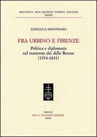Fra Urbino e Firenze. Politica e diplomazia nel tramonto dei della Rovere (1574-1631) - Librerie.coop