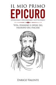Il mio primo Epicuro (stoicismo, epicureismo, scetticismo). Vita, pensiero e opere del filosofo del piacere - Librerie.coop