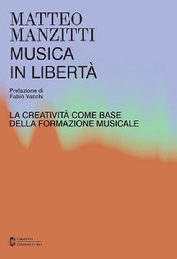 Musica in libertà. La creatività come base della formazione musicale - Librerie.coop Musica in libertà. La creatività come base della formazione musicale - Librerie.coop