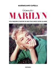 Iconic Marilyn. Vita, passioni e fascino in uno stile unico oltre le mode - Librerie.coop