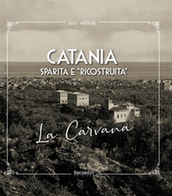 Catania sparita e «ricostruita». La Carvana - Librerie.coop Catania sparita e «ricostruita». La Carvana - Librerie.coop
