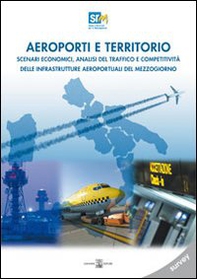 Aeroporti e territori. Scenari economici, analisi del traffico e competitività delle infrastrutture aeroportuali del Mezzogiono. Survey - Librerie.coop