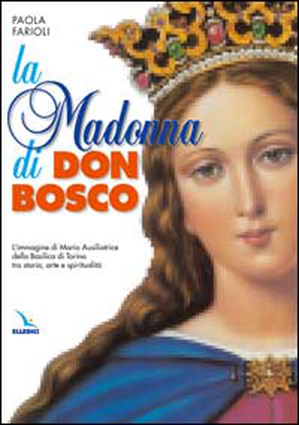 La Madonna di Don Bosco. L'immagine di Maria Ausiliatrice della Basilica di Torino tra storia, arte e spiritualità - Librerie.coop La Madonna di Don Bosco. L'immagine di Maria Ausiliatrice della Basilica di Torino tra storia, arte e spiritualità - Librerie.coop