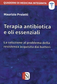 Terapia antibiotica e oli essenziali. La soluzione al problema della resistenza acquisita dai batteri - Librerie.coop