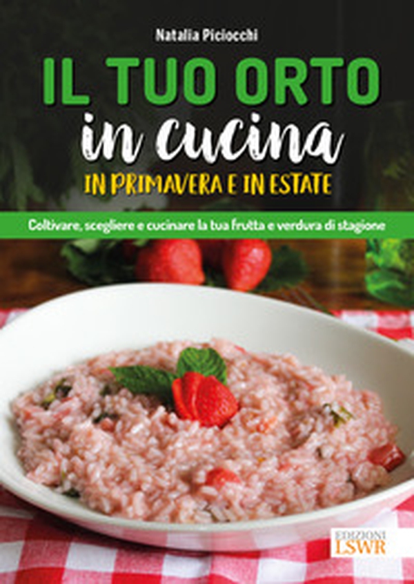 Il tuo orto in cucina in primavera e in estate. Coltivare, scegliere e cucinare la tua frutta e verdura di stagione - Librerie.coop Il tuo orto in cucina in primavera e in estate. Coltivare, scegliere e cucinare la tua frutta e verdura di stagione - Librerie.coop