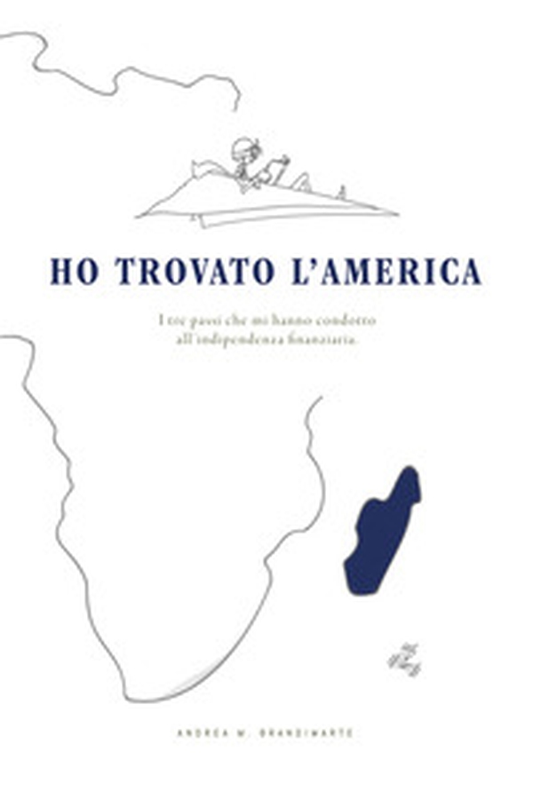 Ho trovato l'America. I tre passi che mi hanno condotto all'indipendenza finanziaria - Librerie.coop Ho trovato l'America. I tre passi che mi hanno condotto all'indipendenza finanziaria - Librerie.coop