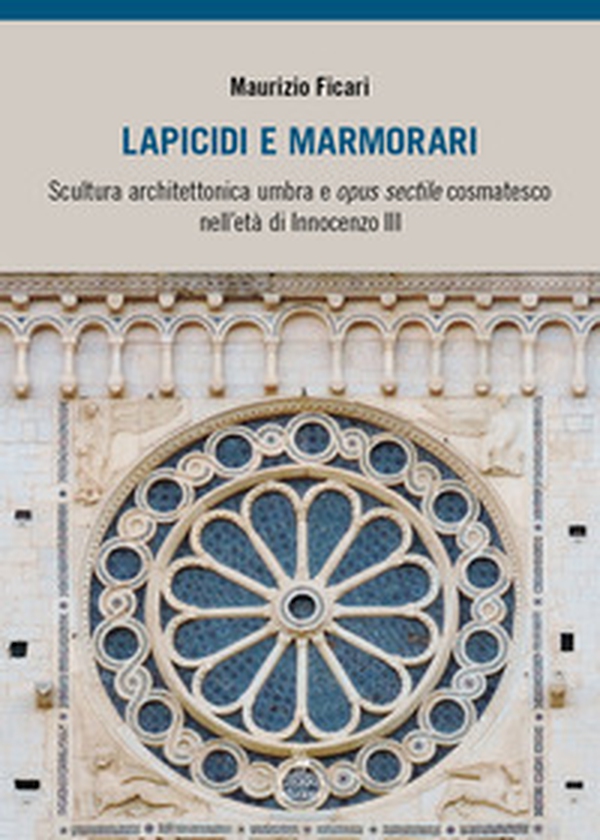 Lapicidi e marmorari. Scultura architettonica umbra e opus sectile cosmatesco nell'età di Innocenzo III - Librerie.coop Lapicidi e marmorari. Scultura architettonica umbra e opus sectile cosmatesco nell'età di Innocenzo III - Librerie.coop