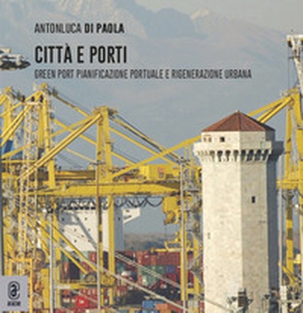Città e porti. Green Port: pianificazione portuale e rigenerazione urbana - Librerie.coop Città e porti. Green Port: pianificazione portuale e rigenerazione urbana - Librerie.coop