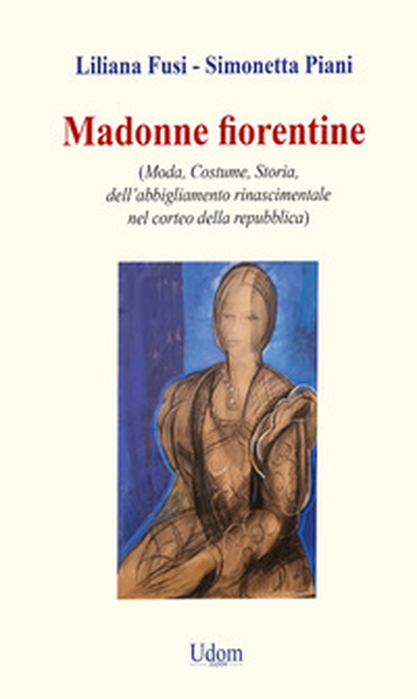 Madonne fiorentine. Moda, costume, storia dell'abbigliamento rinascimentale nel corteo della repubblica - Librerie.coop Madonne fiorentine. Moda, costume, storia dell'abbigliamento rinascimentale nel corteo della repubblica - Librerie.coop
