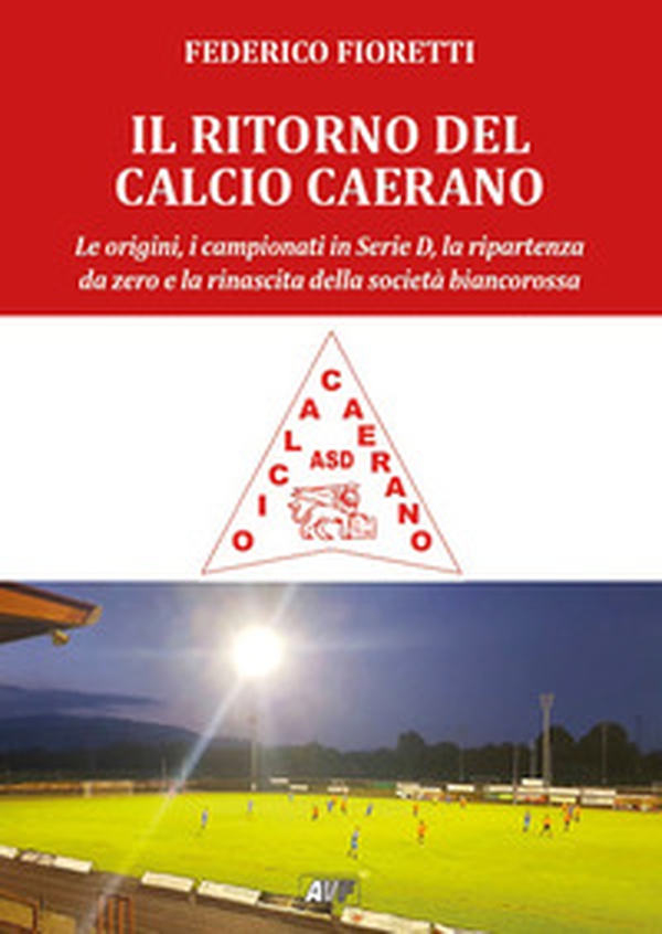 Il ritorno al calcio caerano. Le origini, i campionati in Serie D, la ripartenza da zero e la rinascita della società biancorossa - Librerie.coop Il ritorno al calcio caerano. Le origini, i campionati in Serie D, la ripartenza da zero e la rinascita della società biancorossa - Librerie.coop
