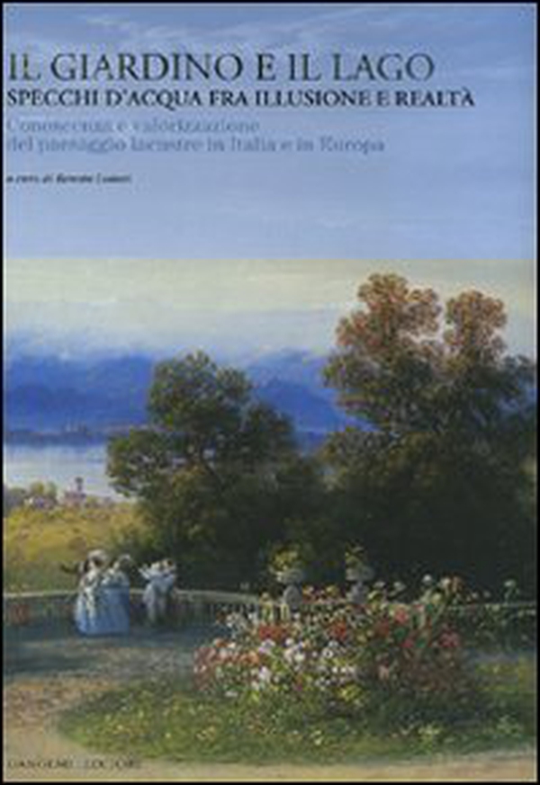 Il giardino e il lago. Specchi d'acqua fra illusione e realtà. Conoscenza e valorizzazione del paesaggio lacustre in Italia e in Europa - Librerie.coop Il giardino e il lago. Specchi d'acqua fra illusione e realtà. Conoscenza e valorizzazione del paesaggio lacustre in Italia e in Europa - Librerie.coop