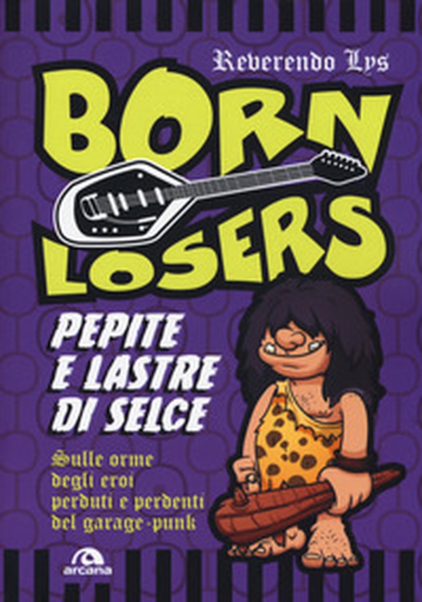 Born Losers. Pepite e lastre di selce. Sulle orme degli eroi perduti e perdenti del garage-punk - Librerie.coop Born Losers. Pepite e lastre di selce. Sulle orme degli eroi perduti e perdenti del garage-punk - Librerie.coop