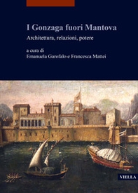 I Gonzaga fuori Mantova. Architettura, relazioni, potere - Librerie.coop