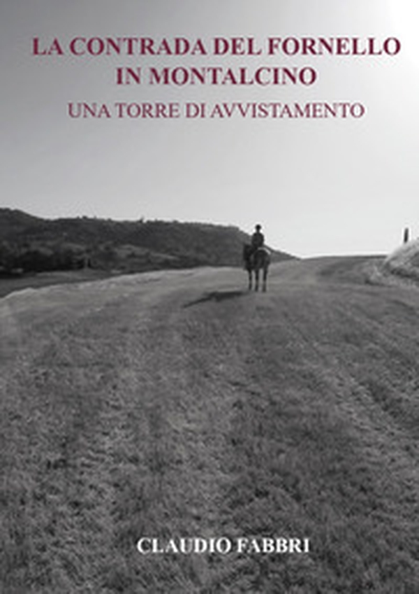 La contrada del Fornello in Montalcino. Una torre di avvistamento - Librerie.coop La contrada del Fornello in Montalcino. Una torre di avvistamento - Librerie.coop