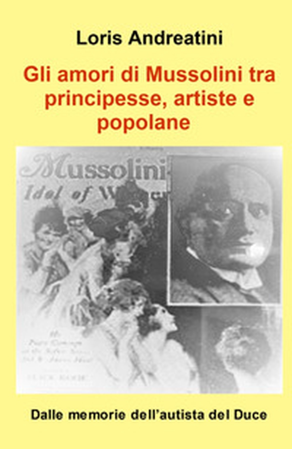 Gli amori di Mussolini tra principesse, artiste e popolane. Dalle memorie dell'autista del Duce - Librerie.coop Gli amori di Mussolini tra principesse, artiste e popolane. Dalle memorie dell'autista del Duce - Librerie.coop