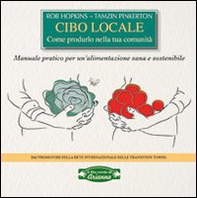 Cibo locale. Come produrlo nella tua comunità. Manuale pratico per un'alimentazione sana e sostenibile - Librerie.coop