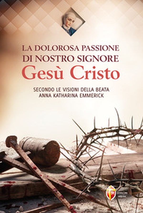 La dolorosa passione di nostro Signore Gesù Cristo. Secondo le visioni della beata Anna Katharina Emmerick - Librerie.coop La dolorosa passione di nostro Signore Gesù Cristo. Secondo le visioni della beata Anna Katharina Emmerick - Librerie.coop