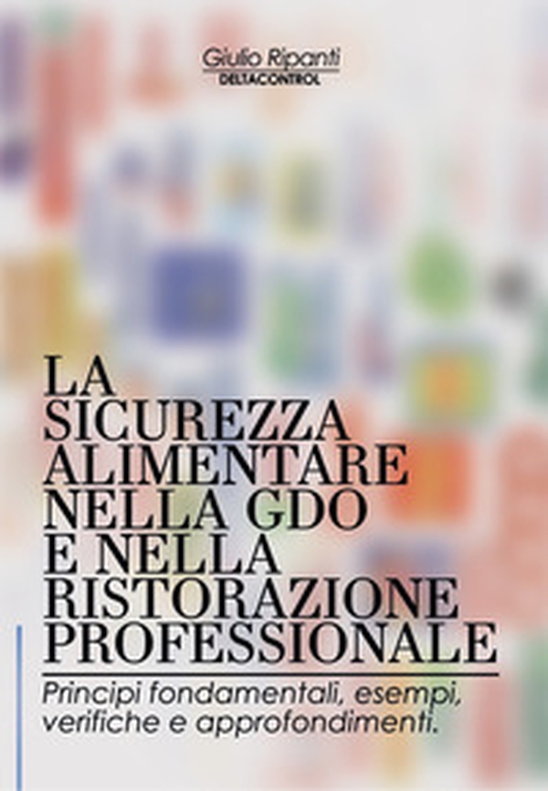 La sicurezza alimentare nella GDO e nella ristorazione professionale. Principi fondamentali, esempi, verifiche e approfondimenti - Librerie.coop La sicurezza alimentare nella GDO e nella ristorazione professionale. Principi fondamentali, esempi, verifiche e approfondimenti - Librerie.coop