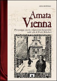Amata Vienna. Personaggi, storie e digressioni fantastiche sulla vita di Franz Schubert - Librerie.coop