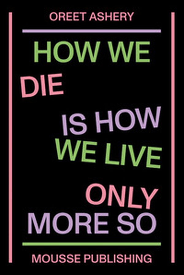 Oreet Ashery. How We Die is How We Live Only More So - Librerie.coop Oreet Ashery. How We Die is How We Live Only More So - Librerie.coop