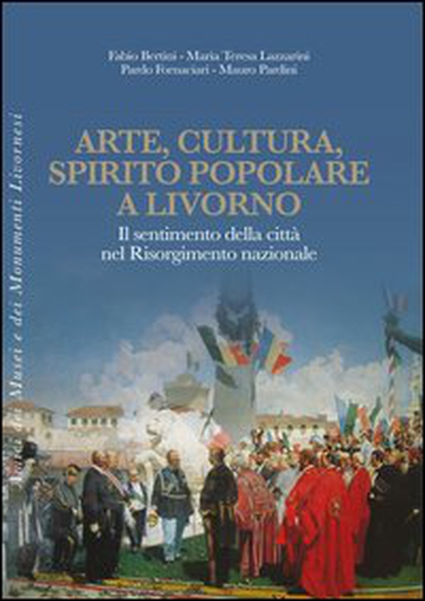 Arte, cultura, spirito popolare a Livorno. Il sentimento della città nel Risorgimento nazionale - Librerie.coop Arte, cultura, spirito popolare a Livorno. Il sentimento della città nel Risorgimento nazionale - Librerie.coop