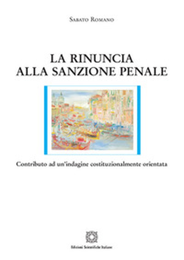 La rinuncia alla sanzione penale. Contributo ad un'indagine costituzionalmente orientata - Librerie.coop La rinuncia alla sanzione penale. Contributo ad un'indagine costituzionalmente orientata - Librerie.coop