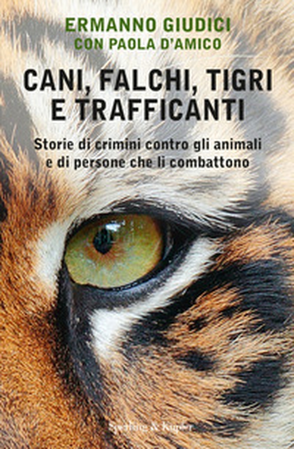 Cani, falchi, tigri e trafficanti. Storie di crimini contro gli animali e di persone che li combattono - Librerie.coop Cani, falchi, tigri e trafficanti. Storie di crimini contro gli animali e di persone che li combattono - Librerie.coop