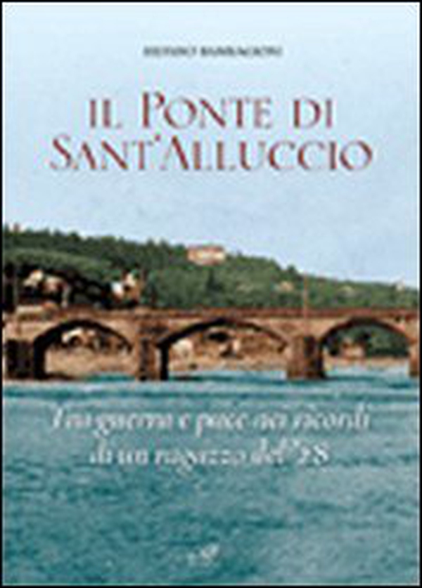 Il ponte di Sant'Alluccio. Tre guerra e pace nei ricordi di un ragazzo del '28 - Librerie.coop Il ponte di Sant'Alluccio. Tre guerra e pace nei ricordi di un ragazzo del '28 - Librerie.coop