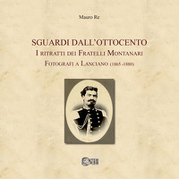 Sguardi dall'Ottocento. I ritratti dei fratelli Montanari fotografi a Lanciano (1865-1880) - Librerie.coop Sguardi dall'Ottocento. I ritratti dei fratelli Montanari fotografi a Lanciano (1865-1880) - Librerie.coop