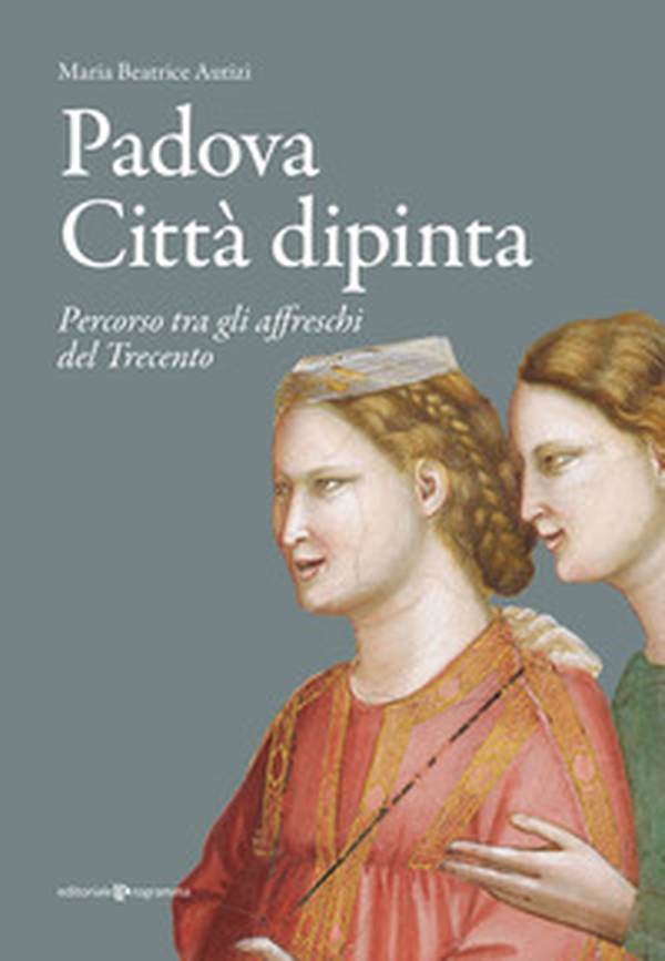 Padova città dipinta. Percorso tra gli affreschi del Trecento - Librerie.coop Padova città dipinta. Percorso tra gli affreschi del Trecento - Librerie.coop