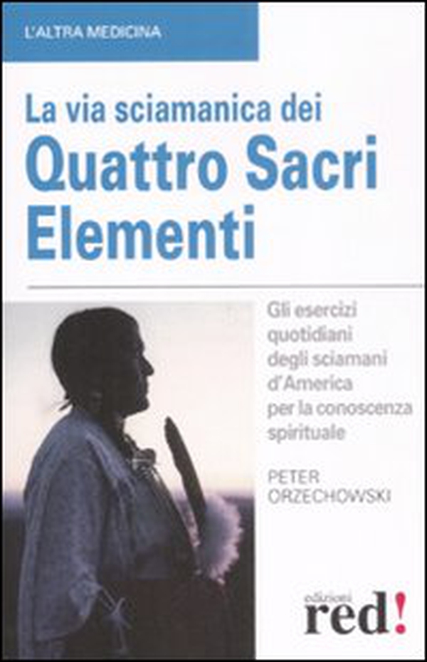 La via sciamanica dei quattro sacri elementi. Gli esercizi quotidiani degli sciamani d'America per la conoscenza spirituale - Librerie.coop La via sciamanica dei quattro sacri elementi. Gli esercizi quotidiani degli sciamani d'America per la conoscenza spirituale - Librerie.coop