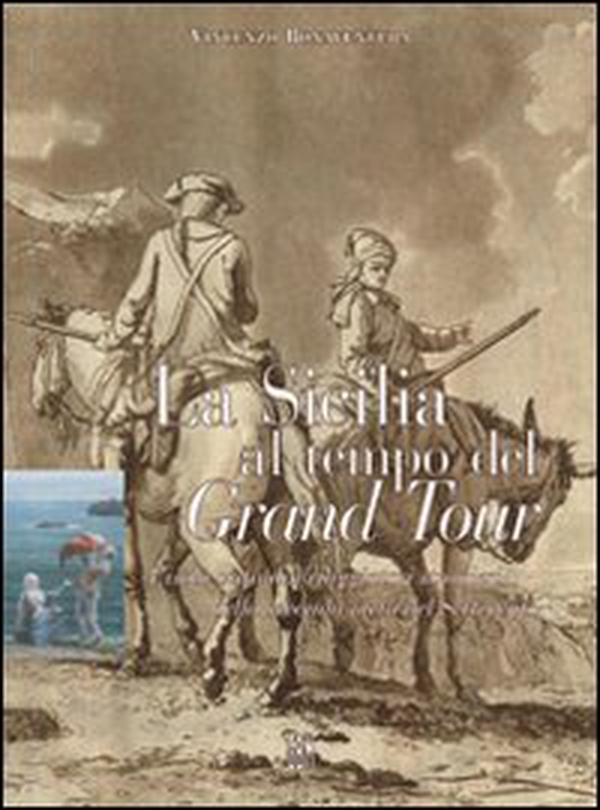 La Sicilia al tempo del Grand Tour. L'isola vista dai viaggiatori stranieri della seconda metà del Settecento - Librerie.coop La Sicilia al tempo del Grand Tour. L'isola vista dai viaggiatori stranieri della seconda metà del Settecento - Librerie.coop