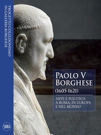 Paolo V Borghese (1605-1621). Arte e politica a Roma, in Europa e nel mondo - Librerie.coop